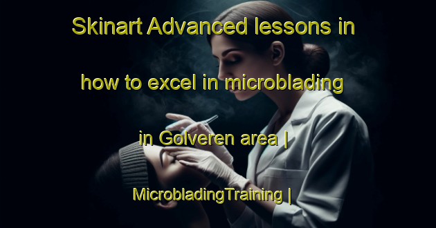 Skinart Advanced lessons in how to excel in microblading in Golveren area | MicrobladingTraining | MicrobladingClasses | SkinartTraining-Turkey